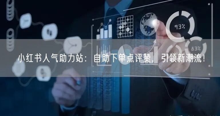 小红书人气助力站：自助下单点评赞，引领新潮流！