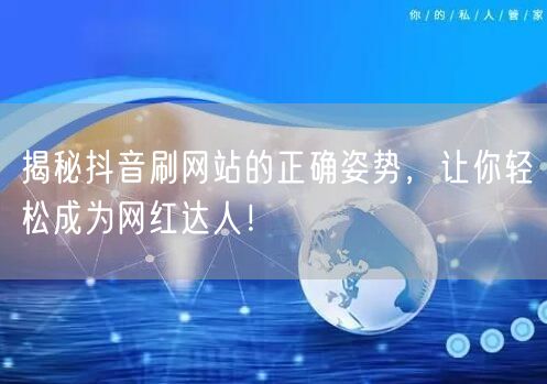 揭秘抖音刷网站的正确姿势，让你轻松成为网红达人！