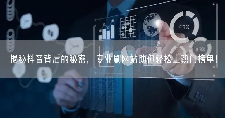 揭秘抖音背后的秘密，专业刷网站助你轻松上热门榜单！