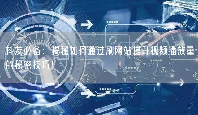 抖友必备：揭秘如何通过刷网站提升视频播放量的秘密技巧！