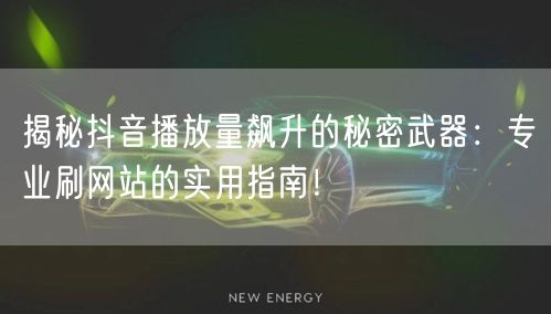 揭秘抖音播放量飙升的秘密武器：专业刷网站的实用指南！