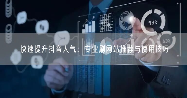 快速提升抖音人气:专业刷网站推荐与使用技巧
