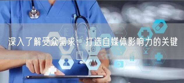 深入了解受众需求：打造自媒体影响力的关键