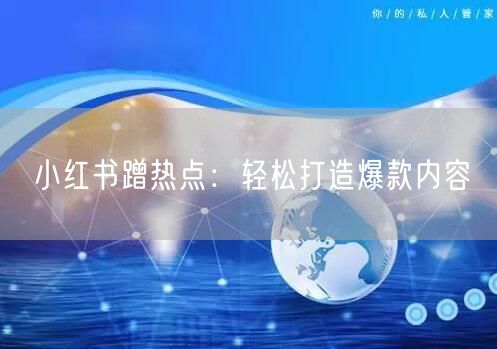 小红书蹭热点：轻松打造爆款内容