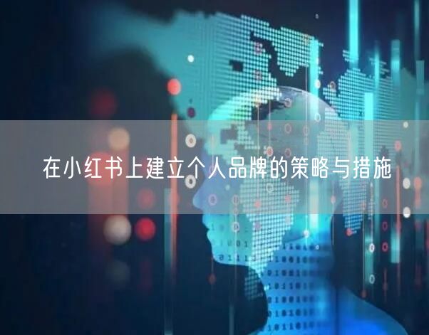 在小红书上建立个人品牌的策略与措施