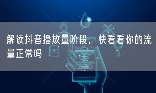 解读抖音播放量阶段,快看看你的流量正常吗