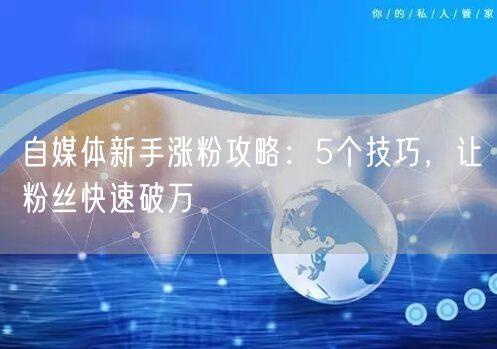自媒体新手涨粉攻略:5个技巧,让粉丝快速破万
