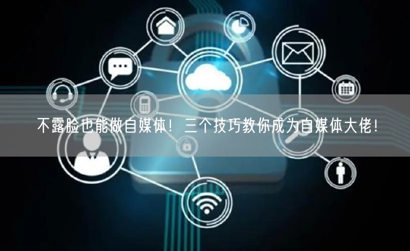 不露脸也能做自媒体!三个技巧教你成为自媒体大佬!