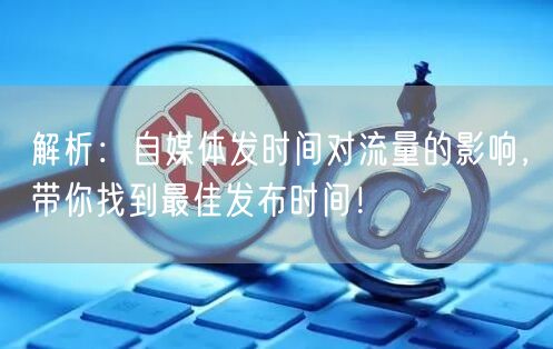 解析:自媒体发时间对流量的影响,带你找到最佳发布时间!