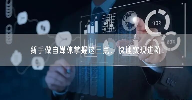 新手做自媒体掌握这三点,快速实现进阶!
