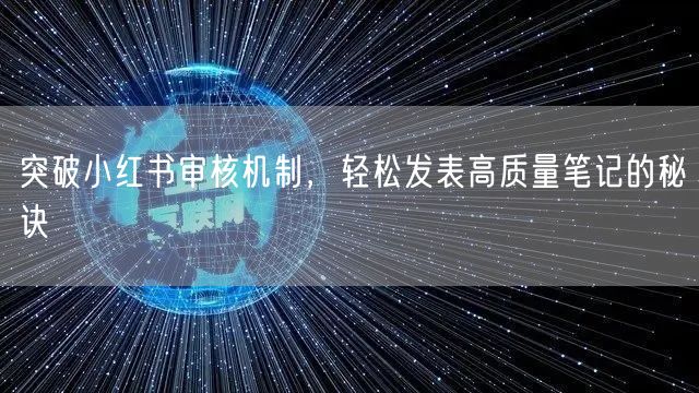 突破小红书审核机制,轻松发表高质量笔记的秘诀