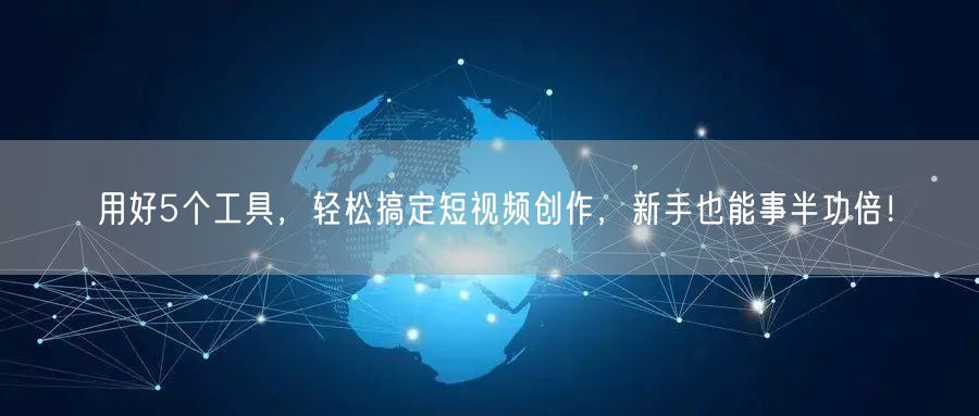 用好5个工具,轻松搞定短视频创作,新手也能事半功倍!