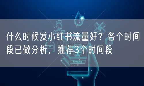 什么时候发小红书流量好?各个时间段已做分析,推荐3个时间段