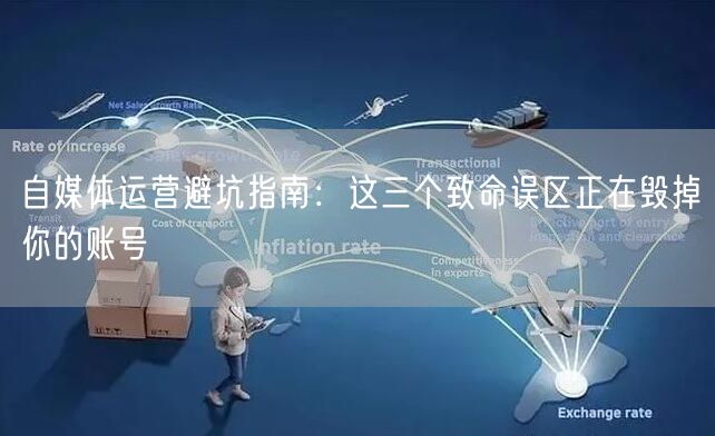 自媒体运营避坑指南:这三个致命误区正在毁掉你的账号