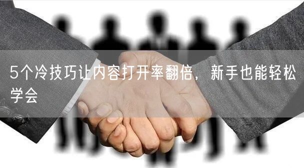 5个冷技巧让内容打开率翻倍,新手也能轻松学会