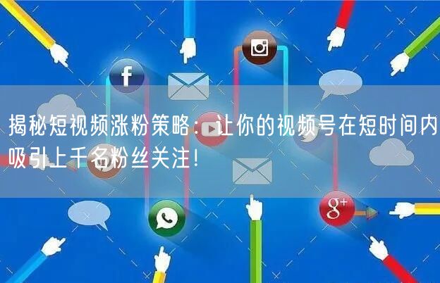 揭秘短视频涨粉策略:让你的视频号在短时间内吸引上千名粉丝关注!