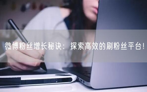 微博粉丝增长秘诀:探索高效的刷粉丝平台!