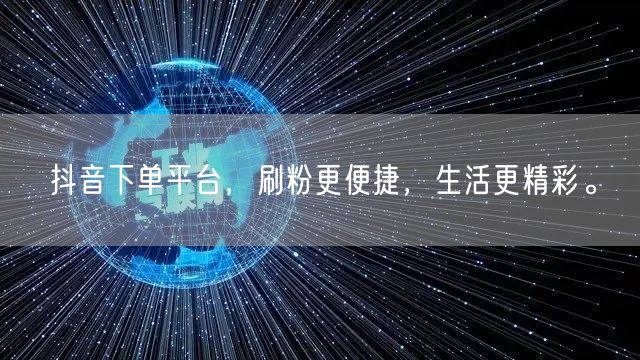 抖音下单平台，刷粉更便捷，生活更精彩。