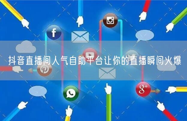 抖音直播间人气自助平台让你的直播瞬间火爆