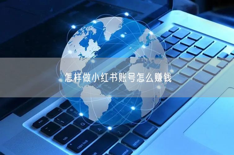 怎样做小红书账号怎么赚钱
