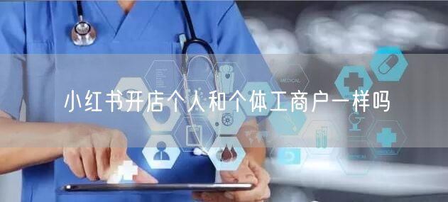 小红书开店个人和个体工商户一样吗