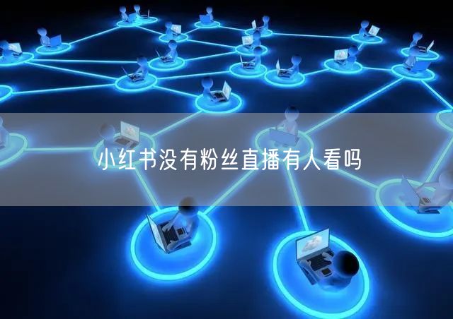 小红书没有粉丝直播有人看吗