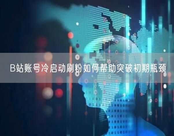 B站账号冷启动刷粉如何帮助突破初期瓶颈