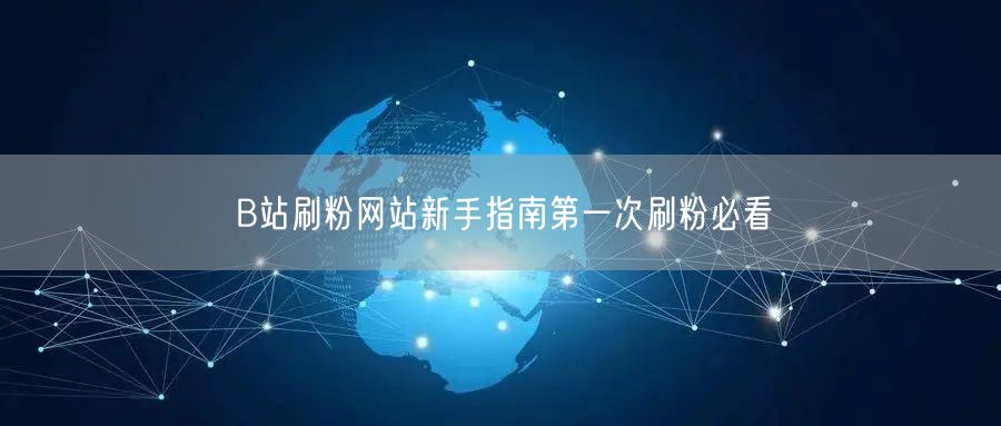 B站刷粉网站新手指南第一次刷粉必看