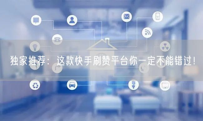 独家推荐：这款快手刷赞平台你一定不能错过！