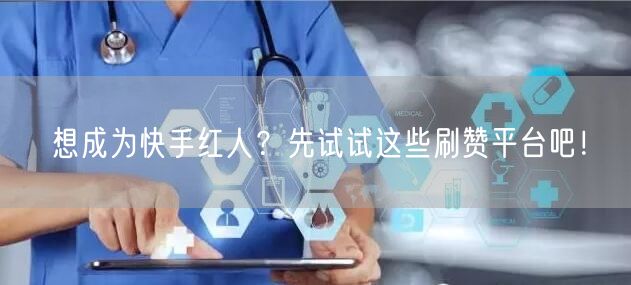 想成为快手红人？先试试这些刷赞平台吧！