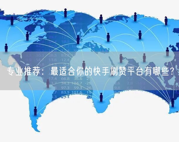 专业推荐:最适合你的快手刷赞平台有哪些?