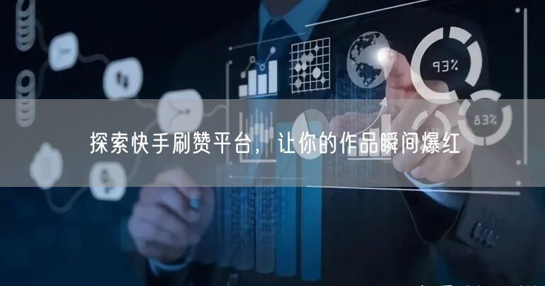 探索快手刷赞平台,让你的作品瞬间爆红