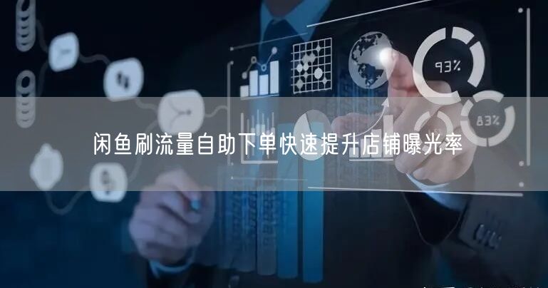 闲鱼刷流量自助下单快速提升店铺曝光率