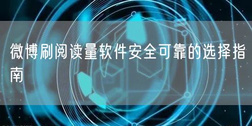 微博刷阅读量软件安全可靠的选择指南