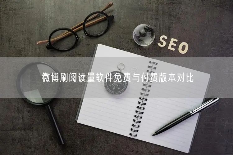 微博刷阅读量软件免费与付费版本对比